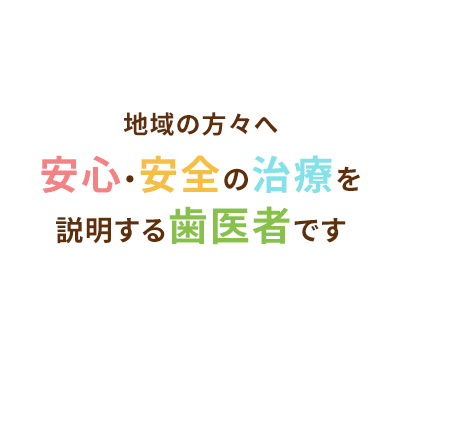 地域の方々へ安心・安全の治療を説明する歯医者です